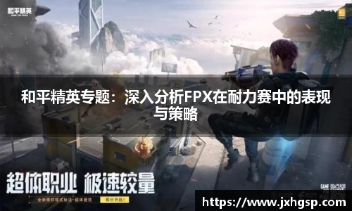 和平精英专题：深入分析FPX在耐力赛中的表现与策略