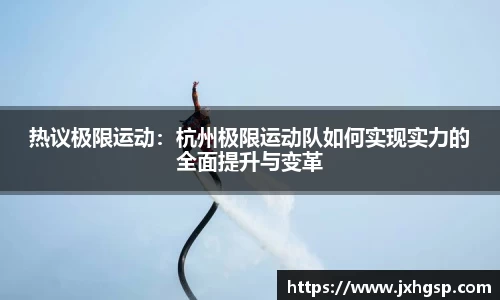 热议极限运动：杭州极限运动队如何实现实力的全面提升与变革