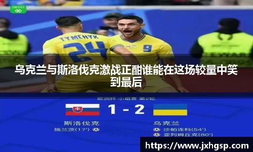 乌克兰与斯洛伐克激战正酣谁能在这场较量中笑到最后